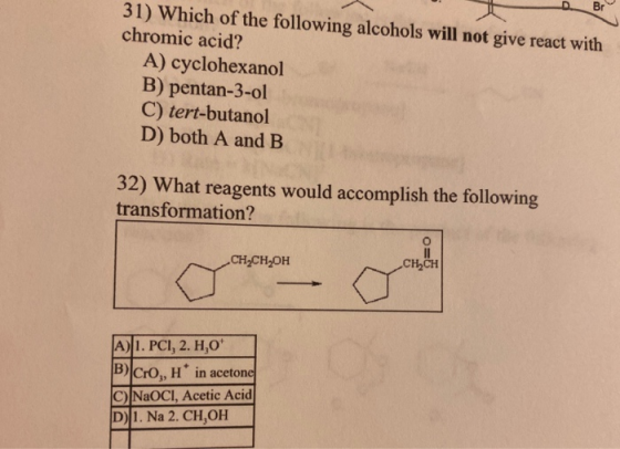 Br 31) Which of the following alcohols will not give react with chromic acid? A) cyclohexanol B) pentan-3-ol C) tert-butanol