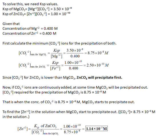 To solve this, we need Ksp values. Ksp of MgCO3= [Mg+2][CO2] = 3.50 x 10-8 Ksp of ZnCO3= [Zn+2][CO, 2] = 1.00 x 10-10 Given t