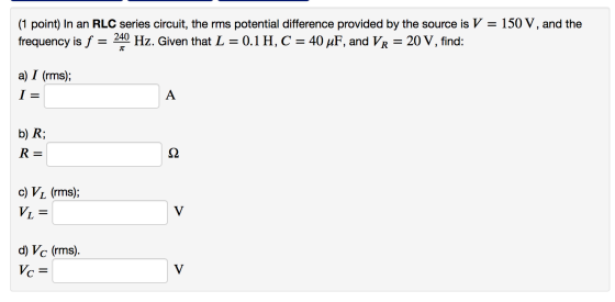 (1 point) In an RLC series circuit, the rms potential difference provided by the source is V = 150 V, and the frequency is f