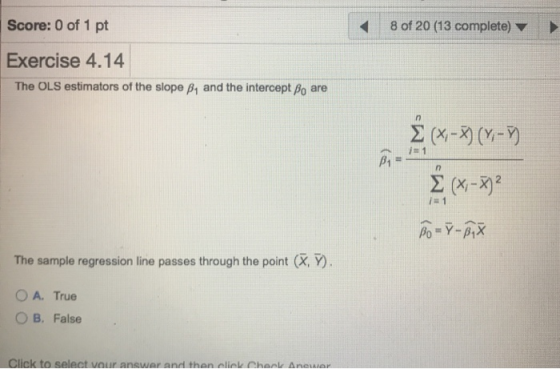 Score: 0 of 1 pt 8 of 20 (13 complete) Exercise 4.14 The OLS estimators of the slope p, and the intercept po are Σ4-3(1-) js1