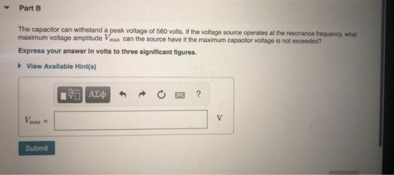Part B The capacitor can withstand a peak voltage of 560 volts. If the voltage source operates at the resonance frequency, wh