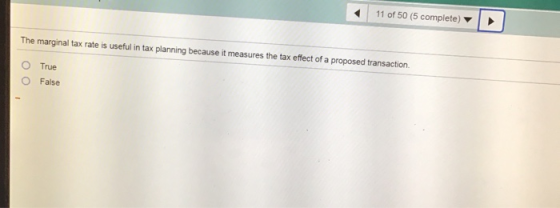 11 of 50 (5 complete) The marginal tax rate is useful in tax planning because it measures the tax effect of a proposed transa