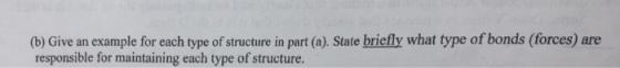(b) Give an example for each type of structure in part (a). State briefly what type of bonds (forces) are responsible for mai