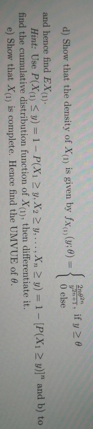 2n02n o d) Show that the density of X(1) is given by fx y2n +T, if y (y;0) = O else and hence find EX (1) Hint: Use P(X(1) Sy
