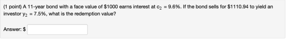 (1 point) A 11-year bond with a face value of $1000 earns interest at C2 = 9.6%. If the bond sells for $1110.94 to yield an i