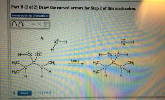 Part B (2 of 2) Draw the curved arrows for Step 2 of this mechanism. Arrow-pushing Instructions naux 0-H HE H-o: :: H3C 2 C C
