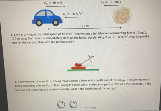 Vic = 40 m/s Vy = -10 m/s ac = -6 m/s? 170 m 1. Chris is driving at the initial speed of 40 m/s. Then he sees a tumbleweed ap