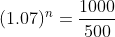 (1.07)^n=\frac{1000}{500}