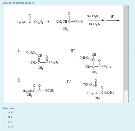 What is the organic product? NaOC2H нос,H5 C2Hs он OC2Hs CH3 OC2Hs CH3 CH3 CH3 IV -OCH: CH3 CH3-CH- CH3 CH3 Select one O A. I