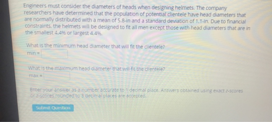 Engineers must consider the diameters of heads when designing helmets. The company researchers have determined that the popul