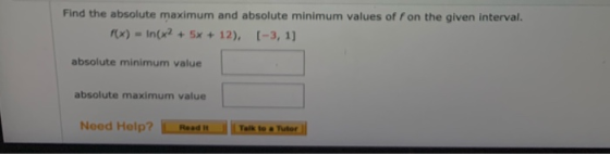 Find the absolute maximum and absolute minimum values off on the given interval. F(x) - In(x2 + 5x + 12), (-3, 1] absolute mi