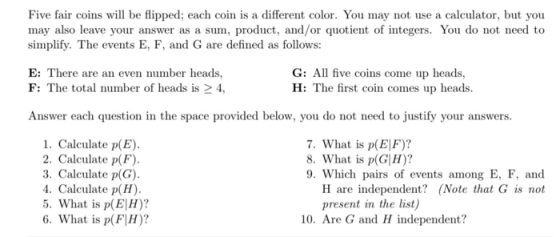 Five fair coins will be flipped; each coin is a different color. You may not use a calculator, but you may also leave your an
