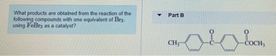 Part B What products are obtained from the reaction of the following compounds with one equivalent of Br. using FeBr3 as a ca