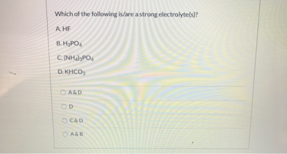 Which of the following is/are a strong electrolyte(s)? A. HE B.H3PO4 C. (NH4)3PO4 D.KHCO3 A&D OD C&D A&B