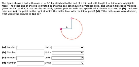 The figure shows a ball with mass m = 2.5 kg attached to the end of a thin rod with length L = 2.2 m and negligible mass. The