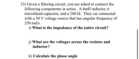 23) Given a filtering circuit, you are asked to connect the following components in series. A 4mH inductor, 6 microfarad capa
