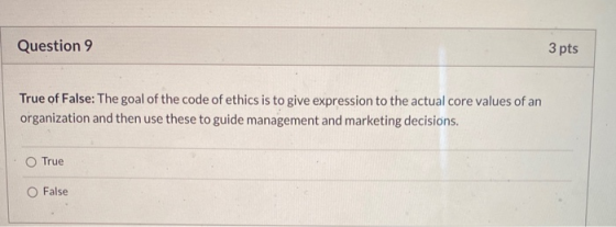 Question 9 3 pts True of False: The goal of the code of ethics is to give expression to the actual core values of an organiza