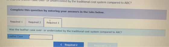 ndercosted by the traditional cost system compared to ABC? Complete this question by entering your answers in the tabs below.
