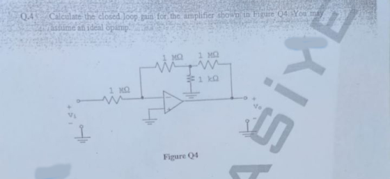 Q.4 Calculate the closed loop, main for the amplifier shown in Figure 04 You may astume an ideal opamp. 1 MO 1 ka 1 NO ASİYE