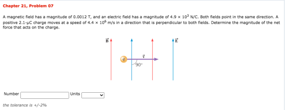 Chapter 21, Problem 07 A magnetic field has a magnitude of 0.0012 T, and an electric field has a magnitude of 4.9 × 103 N/C.
