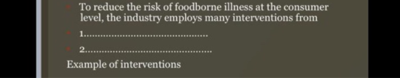 To reduce the risk of foodborne illness at the consumer level, the industry employs many interventions from 1.... 2.. Example