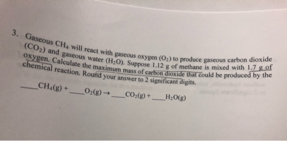3. Gaseous CH4 will react with gaseous oxygen (O2) to produce gaseous carbon dioxide (CO2) and gaseous water (H2O). Suppose 1