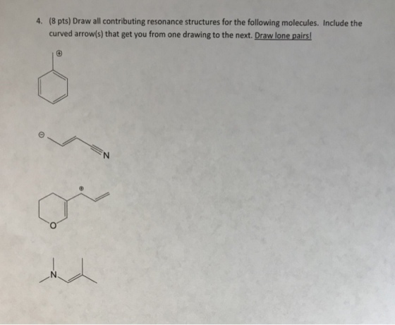 (8 pts) Draw all contributing resonance structures for the following molecules. Include the curved arrow(s) that get you from one drawing to the next. Draw lone pairs 4.