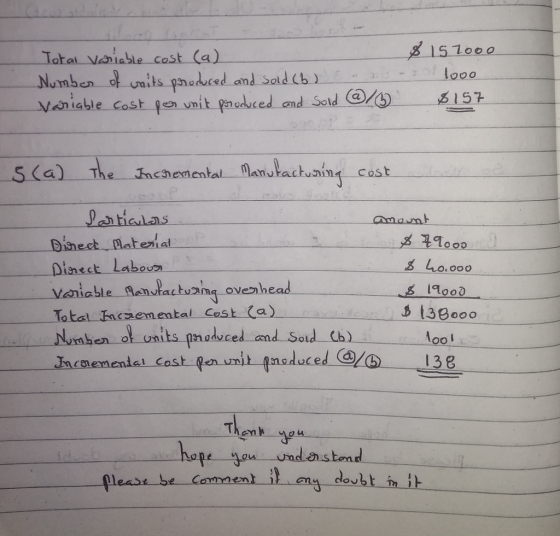 8 15100 o looo Total Vniable cost (a) Vchiable. Cost qen vnit noduced and sold cera) -6157 S(a) The Inchemental Manutactuing cost Diect Batenat Dine ct labou 40.000 l4oo) 13Booo Loo! 13 e Total me Incmementel cost en h hope yow und anstond any doubt