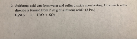 2. Sulfurous acid can form water and sulfur dioxide upon heating. How much sulfur dioxide is formed from 2.20 g of sulfurous