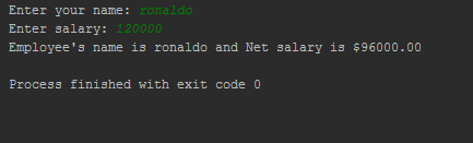 Enter your name: Enter salary: Employees name is ronaldo and Net salary is $96000.00 Process finished with e xit code 0