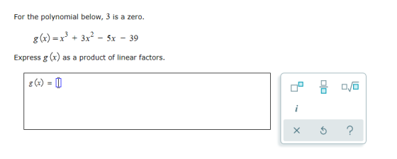 For the polynomial below, 3 is a zero. g(x) = x3 + 3x2 – 5x - 39 Express g (x) as a product of linear factors. 8(x) = 0 x 5 ?