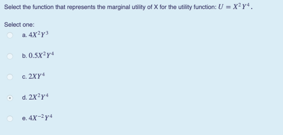 Select the function that represents the marginal utility of X for the utility function: U-X2Y4 Select one: a. 4X2y3 b. 0.5x2y4 c. 2XY4 d. 2X2y4 e. 4X-2y4