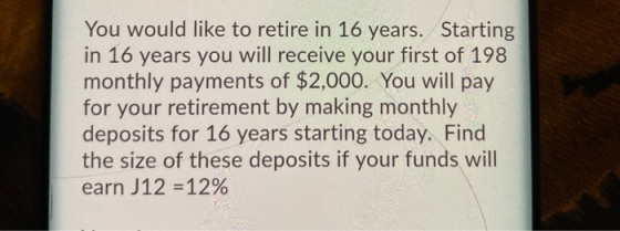 You would like to retire in 16 years. Starting in 16 years you will receive your first of 198 monthly payments of $2,000. You