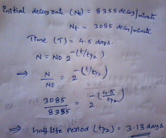 initial decay date (No) = 8355 delay minute for Nt - 3085 decas/minute Time (T) = 4.5 days N= No e (t/ty) N = 2 (ty) NO 3085