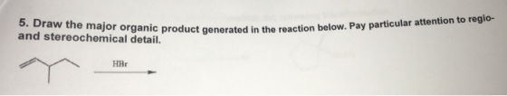 5. Draw the major organic product generated in the and stereochemical detail. oduct generated in the reaction below. Pay part