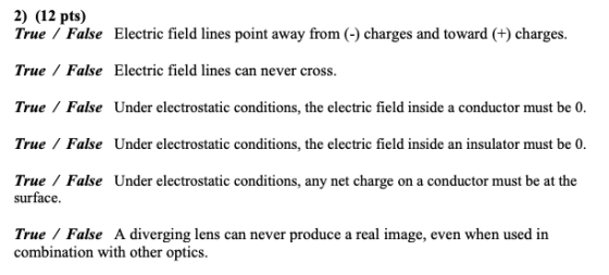 2) (12 pts) True False Electric field lines point away from (-) charges and toward (+) charges. True False Electric field lin