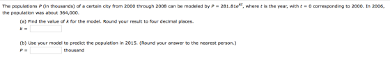 The populations P (in thousands) of a certain city from 2000 through 2008 can be modeled by P = 281.81ekt, where t is the yea