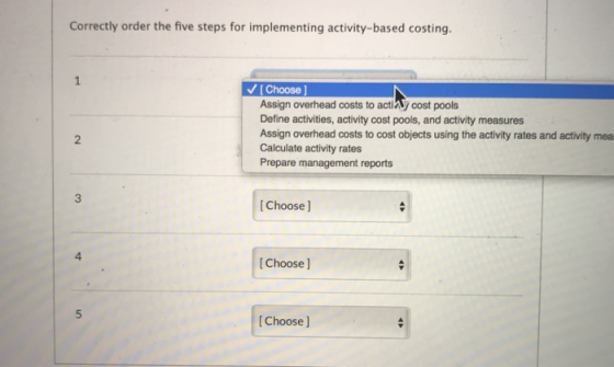 Correctly order the five steps for implementing activity-based costing. ✓ Choose Assign overhead costs to act cost pools Defi