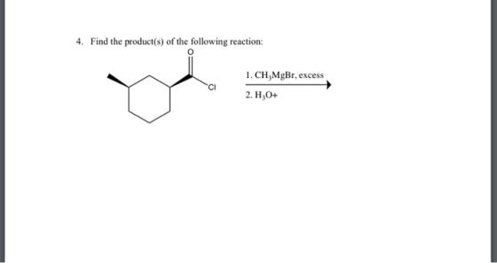 4. Find the product(s) of the following reaction: 1. CH,MgBr, excess 2. H,O+