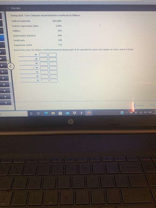 Calculator During April, Cavy Company incurred factory overhead as follows: Indirect materials $10.000 Factory supervision la