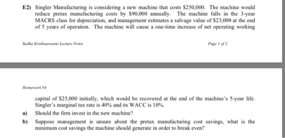 E2) Singler Manufacturing is considering a new machine that costs $250,000. The machine would reduce pretax manufacturing cos