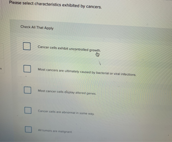 Please select characteristics exhibited by cancers. Check All That Apply Cancer cells exhibit uncontrolled growth. Most cance