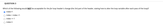 QUESTION 3 Which of the following would NOT be acceptable for the for loop headers change (the 3rd part of the header, stati