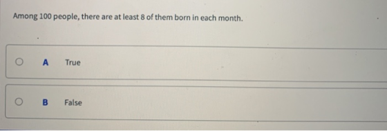 Among 100 people, there are at least 8 of them born in each month. А True O B False