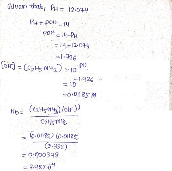 Given that, PH = 12:074 PH+ POH = 14 POH = 14-PH = 14–12.074 = 1:926 [ot] = (C2H5NH2) = 10 PH. =1011926 =0101185 M Kb= (C2H5N