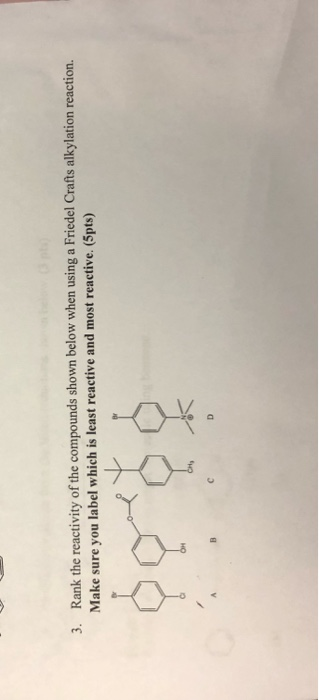 3. Rank the reactivity of the compounds shown below when using a Friedel Crafts alkylation reaction. Make sure you label whic