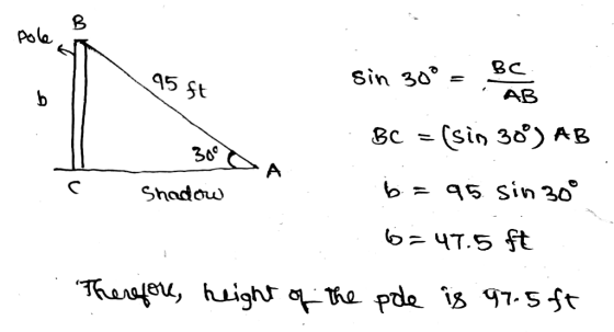 95 ft 300 CA sin 30º = Bee BC = (sin 30°) AB Shadow b = 95. sin 300 6=47.5 ft Therefore, height of the poe is 97.5 ft .