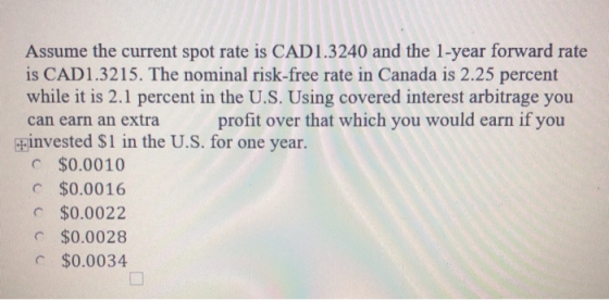 Assume the current spot rate is CAD1.3240 and the 1-year forward rate is CAD1.3215. The nominal risk-free rate in Canada is 2