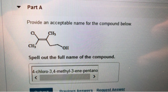 Part A Provide an acceptable name for the compound below. a. CH CH3 OH Spell out the full name of the compound. 4-chloro-3,4-