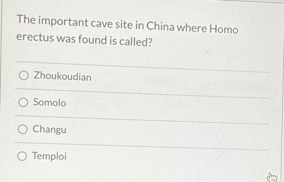 The important cave site in China where Homo erectus was found is called? O Zhoukoudian O Somolo O Changu O Temploi smo